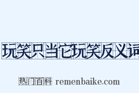 玩笑只当它玩笑反义词是什么意思的图片